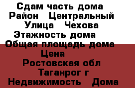 Сдам часть дома  › Район ­ Центральный › Улица ­ Чехова › Этажность дома ­ 1 › Общая площадь дома ­ 40 › Цена ­ 10 000 - Ростовская обл., Таганрог г. Недвижимость » Дома, коттеджи, дачи аренда   . Ростовская обл.,Таганрог г.